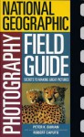 National Geographic Photographers Field Guide - Peter K. Burian, Robert Caputo