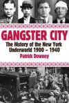 Gangster City: The History of the New York Underworld 1900-1935 - Patrick Downey