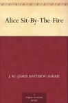 Alice Sit-by-the-Fire - J.M. Barrie