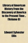 Library of American History from the Discovery of America to the Present Time .. (Volume 8) - Edward S. Ellis