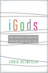 Igods: How Technology Shapes Our Spiritual and Social Lives - Craig Detweiler