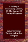 A Dialogue Concerning Oratory, or the Causes of Corrupt Eloquence - Tacitus