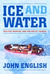 Ice and Water: Politics, Peoples, and the Arctic Council - John English