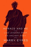 Horace and Me: Life Lessons from an Ancient Poet - Harry Eyres