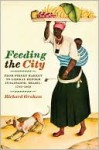 Feeding the City: From Street Market to Liberal Reform in Salvador, Brazil, 1780-1860 - Richard Graham