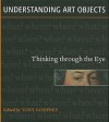 Understanding Art Objects: Thinking Through the Eye - Tony Godfrey, Megan Aldrich, Julia Hutt, Caroline Barrat, Catherine Morel