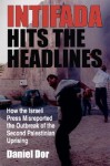 Intifada Hits the Headlines: How the Israeli Press Misreported the Outbreak of the Second Palestinian Uprising - Danny Dor, Mark Tessler