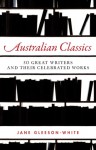 Australian Classics: 50 Great Writers and Their Celebrated Works - Jane Gleeson-White