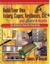 How to Build Your Own Aviary, Cages, Nestboxes, Etc. and $ave a Bundle: The Ultimate Step-by-Step Guide - James McDonald