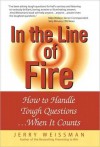 In the Line of Fire: How to Handle Tough Questions When It Counts - Jerry Weissman