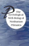 The Psychological Well-Being of Nonhuman Primates - Committee on Well-Being of Nonhuman Prim, Institute for Laboratory Animal Research, Commission on Life Sciences