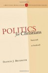 Politics for Christians: Statecraft as Soulcraft (Christian Worldview Integration Series) - Francis J. Beckwith