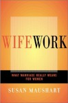 Wifework: What Marriage Really Means for Women - Susan Maushart