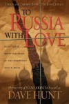 To Russia with Love: Scripture's Secret Invasion of the Communist Soviet Union - Dave Hunt