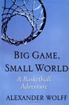 Big Game, Small World: A Basketball Adventure - Alexander Wolff