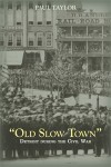 Old Slow Town: Detroit During the Civil War - Paul Taylor