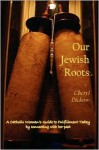 Our Jewish Roots: A Catholic Woman's Guide to Fulfillment Today by Connecting with Her Past - Cheryl Dickow