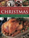 Classic Cooking for Christmas: A Seasonal Collection of Over 100 Festive Recipes Shown in More Than 450 Tempting Photographs - Martha Day