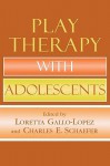 Play Therapy with Adolescents - Ann E. Gaines, Charles E. Schaefer, Ann E. Gaines