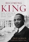 Becoming King: Martin Luther King Jr. and the Making of a National Leader - Troy Jackson