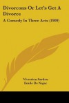 Divorcons or Let's Get a Divorce: A Comedy in Three Acts (1909) - Victorien Sardou, Emile De Najac