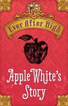 Ever After High: Apple White's Story - Shannon Hale