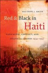 Red & Black in Haiti: Radicalism, Conflict, and Political Change, 1934-1957 - Matthew J. Smith