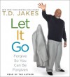 Let It Go: Forgive So You Can Be Forgiven - T.D. Jakes