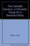 The Cellulite Solution: A Wholistic Guide for a Beautiful Body - Laura Simms