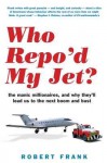 Who Repo'd My Jet?: The Manic Millionaires, and Why They'll Lead Us to the Next Boom and Bust - Robert Frank