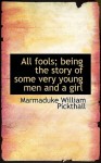 All Fools; Being the Story of Some Very Young Men and a Girl - Marmaduke W. Pickthall