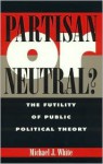 Partisan or Neutral?: The Futility of Public Political Theory - Michael J. White