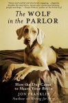 The Wolf in the Parlor: The Eternal Connection between Humans and Dogs - Jon Franklin