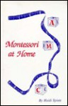 Montessori at Home: A Complete Guide to Teaching Your Preschooler at Home Using the Montessori Method - Heidi Anne Spietz