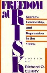 Freedom At Risk: Secrecy, Censorship, and Repression in the 1980s - Richard Curry