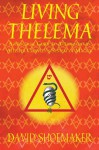 Living Thelema: A Practical Guide to Attainment in Aleister Crowley's System of Magick - David Shoemaker