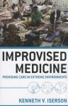 Improvised Medicine: Providing Care in Extreme Environments Improvised Medicine: Providing Care in Extreme Environments - Kenneth V. Iserson