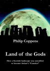 Land of the Gods: How a Scottish Landscape was Sanctified to Become Arthur's Camelot - Philip Coppens