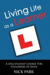 Living Life as a Learner: A Discipleship Course for Followers of Jesus - Nick Park