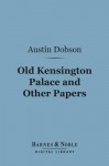 Old Kensington Palace and Other Papers (Barnes & Noble Digital Library) - Austin Dobson
