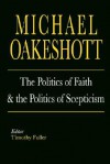 The Politics of Faith and the Politics of Scepticism - Michael Joseph Oakeshott, Timothy Fuller