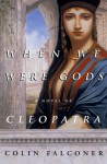 When We Were Gods: A Novel of Cleopatra - Colin Falconer