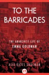 To the Barricades: The Anarchist Life of Emma Goldman - Alix Kates Shulman