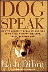 Dogspeak: How to Learn It, Speak It, and Use It to Have a Happy, Healthy, Well-Behaved Dog - Bash Dibra