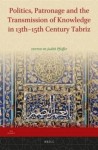 Politics, Patronage and the Transmission of Knowledge in 13th - 15th Century Tabriz - Judith Pfeiffer