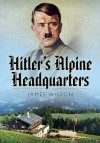 Hitler S Alpine Headquarters - James Wilson