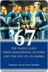 '67: The Maple Leafs, Their Sensational Victory, and the End of an Empire - Damien Cox, Gord Stellick