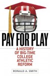 Pay for Play: A History of Big-Time College Athletic Reform - Ronald A. Smith