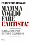 Mamma voglio fare l'artista! Istruzioni per evitare delusioni - Francesco Bonami