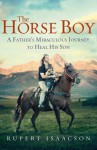 The Horse Boy: A Father's Miraculous Journey To Heal His Son - Rupert Isaacson